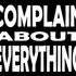 Complain About Everything Complain About Everythin